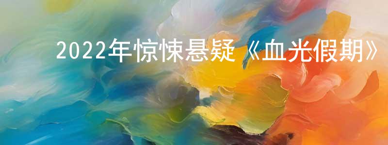 曾菲菲的动漫综艺大全,2022年惊悚悬疑《血光假期》BD中英双字迅雷下载_电影天堂